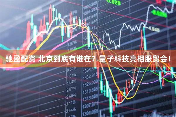驰盈配资 北京到底有谁在？量子科技亮相服贸会！