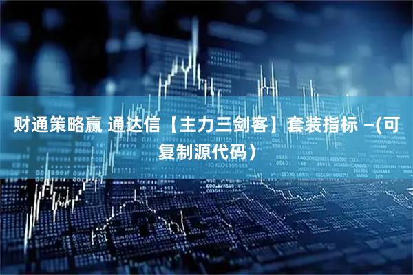 财通策略赢 通达信【主力三剑客】套装指标 —(可复制源代码）