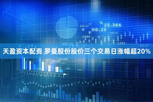 天盈资本配资 罗曼股份股价三个交易日涨幅超20%