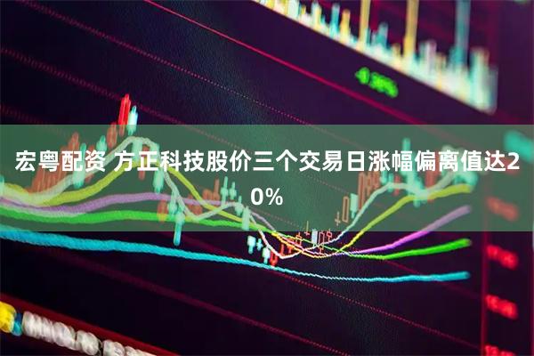 宏粤配资 方正科技股价三个交易日涨幅偏离值达20%