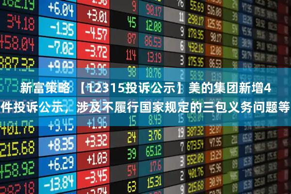 新富策略 【12315投诉公示】美的集团新增4件投诉公示，涉及不履行国家规定的三包义务问题等