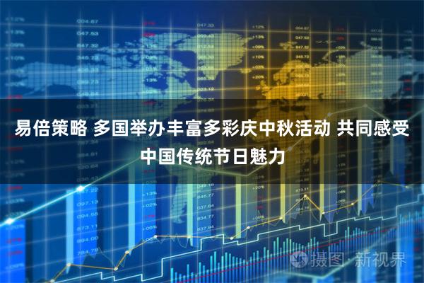 易倍策略 多国举办丰富多彩庆中秋活动 共同感受中国传统节日魅力
