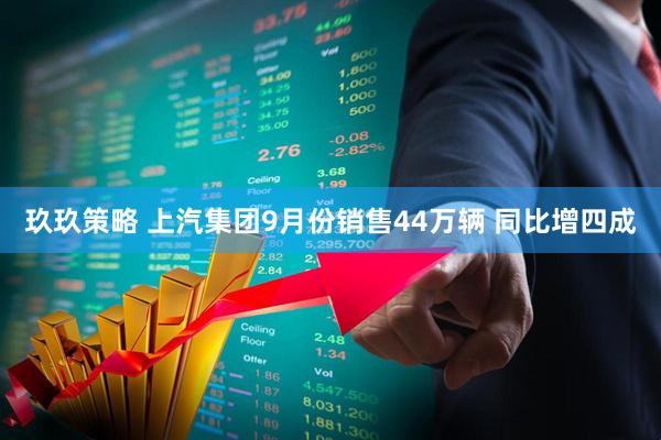 玖玖策略 上汽集团9月份销售44万辆 同比增四成