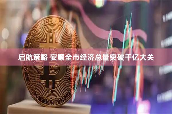 启航策略 安顺全市经济总量突破千亿大关