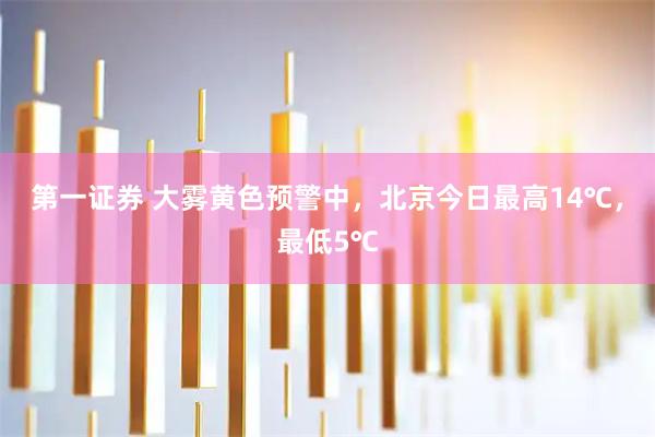 第一证券 大雾黄色预警中，北京今日最高14℃，最低5℃