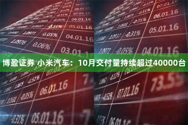 博盈证券 小米汽车：10月交付量持续超过40000台