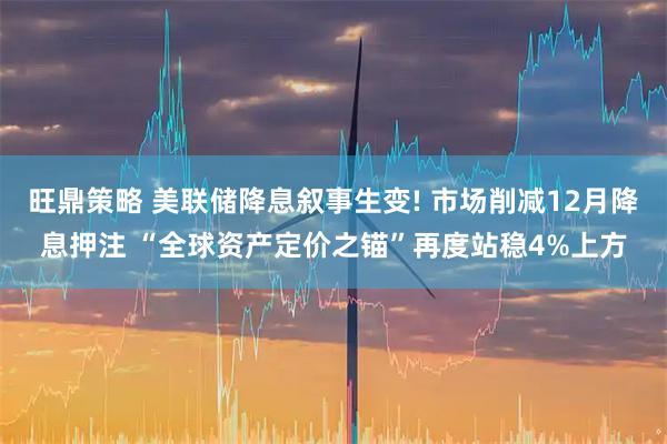 旺鼎策略 美联储降息叙事生变! 市场削减12月降息押注 “全球资产定价之锚”再度站稳4%上方