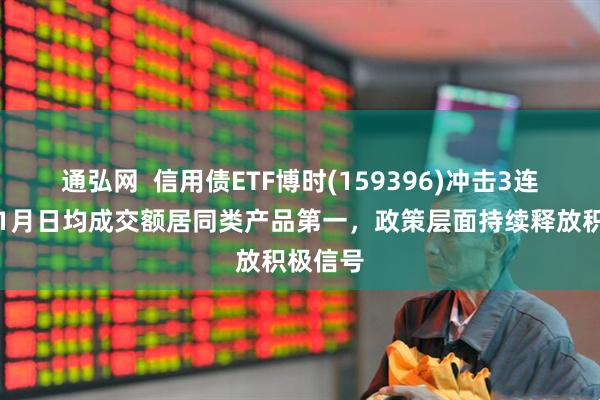 通弘网  信用债ETF博时(159396)冲击3连涨，近1月日均成交额居同类产品第一，政策层面持续释放积极信号