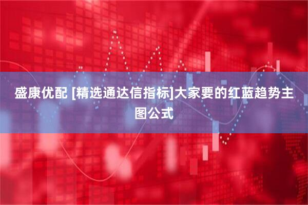盛康优配 [精选通达信指标]大家要的红蓝趋势主图公式