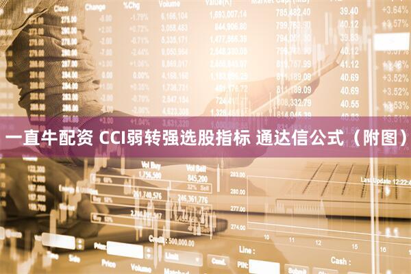 一直牛配资 CCI弱转强选股指标 通达信公式（附图）