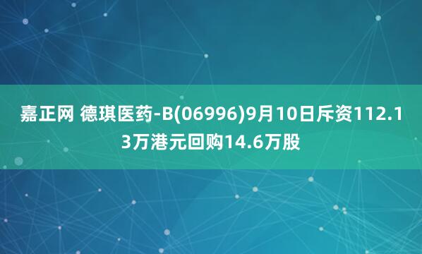 嘉正网 德琪医药-B(06996)9月10日斥资112.13万港元回购14.6万股