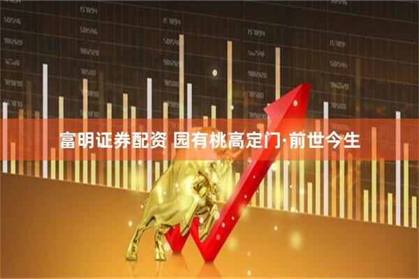 富明证券配资 园有桃高定门·前世今生