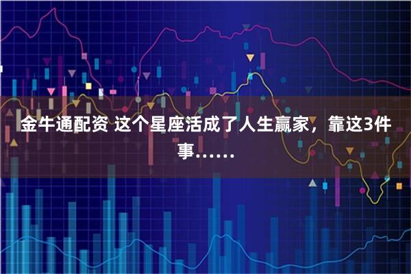 金牛通配资 这个星座活成了人生赢家，靠这3件事……