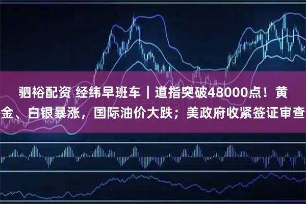 驷裕配资 经纬早班车｜道指突破48000点！黄金、白银暴涨，国际油价大跌；美政府收紧签证审查