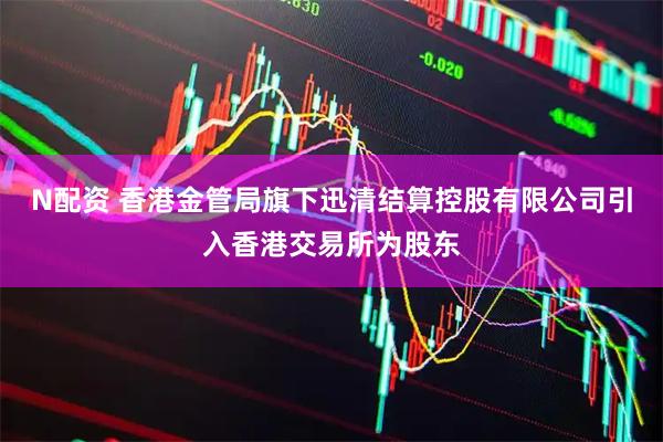 N配资 香港金管局旗下迅清结算控股有限公司引入香港交易所为股东